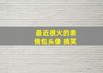 最近很火的表情包头像 搞笑